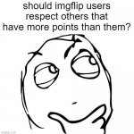 Question Rage Face | should imgflip users respect others that have more points than them? | image tagged in question rage face,fun,imgflip,imgflip users,funny,memes | made w/ Imgflip meme maker