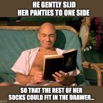 What were you thinking? | HE GENTLY SLID HER PANTIES TO ONE SIDE; SO THAT THE REST OF HER SOCKS COULD FIT IN THE DRAWER... | image tagged in picard reading | made w/ Imgflip meme maker
