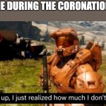 hold up, i just realized how much i don't care | ME DURING THE CORONATION | image tagged in hold up i just realized how much i don't care | made w/ Imgflip meme maker