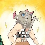 art for no reason | MY FRIENDS; MY MOM; ME: TRYING TO SELL MY ART | image tagged in demon slayer meme | made w/ Imgflip meme maker