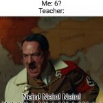 This got me inspired | Teacher: What is 21 - 12?
Me: 6?
Teacher:; Nein! Nein! Nein! Nein! Nein! Nein! Nein! Nein! | image tagged in nein,memes,funny,school | made w/ Imgflip meme maker