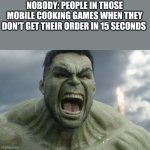 They need to learn how to be patient | NOBODY: PEOPLE IN THOSE MOBILE COOKING GAMES WHEN THEY DON'T GET THEIR ORDER IN 15 SECONDS | image tagged in raging hulk | made w/ Imgflip meme maker