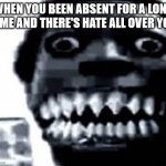 i'm back | WHEN YOU BEEN ABSENT FOR A LONG TIME AND THERE'S HATE ALL OVER YOU | image tagged in phase 22 | made w/ Imgflip meme maker