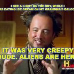 Aliens are here | I SEE A LIGHT ON THE SKY, WHILE I WAS EATING ICE CREAM ON MY GRANDMA'S BALCONY; IT WAS VERY CREEPY DUDE. ALIENS ARE HERE | image tagged in science guy | made w/ Imgflip meme maker