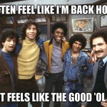 WELCOME BACK KOTTER 41 | I OFTEN FEEL LIKE I'M BACK HOME. IT JUST FEELS LIKE THE GOOD 'OL DAYS! | image tagged in welcome back kotter,1970s,afro,old school,back in the day,nostalgia | made w/ Imgflip meme maker