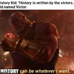 Thanos — Reality Can Be Whatever I Want | History Kid: "History is written by the victors..."
Kid named Victor:; HISTORY | image tagged in thanos reality can be whatever i want,fun | made w/ Imgflip meme maker