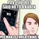 Karens in a nutshell | POV: YOU JUST SAID NO TO A KAREN; 911; THIS MAN IS THREATENING ME | image tagged in wikihow phone call,karen,911 | made w/ Imgflip meme maker