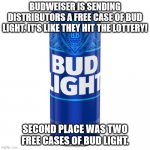 winning the bud light lottery | BUDWEISER IS SENDING DISTRIBUTORS A FREE CASE OF BUD LIGHT. IT'S LIKE THEY HIT THE LOTTERY! SECOND PLACE WAS TWO FREE CASES OF BUD LIGHT. | image tagged in can of bud light beer,humor | made w/ Imgflip meme maker