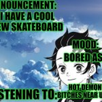 Uggg ? | I HAVE A COOL NEW SKATEBOARD; BORED ASF; HOT DEMON BITCHES NEAR U ! ! ! | image tagged in my announcement template | made w/ Imgflip meme maker