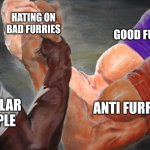 Not all furries are bad. I may be a anti furry but I know some good ones with a heart. Pedos and zoos and vore is the real enemy | HATING ON BAD FURRIES; GOOD FURRIES; ANTI FURRIES; REGULAR PEOPLE | image tagged in anti furry,furry,memes,facts | made w/ Imgflip meme maker