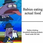 Spongebob Health Inspector meme | Babies eating actual food; Babies drinking household cleaning products found under the sink | image tagged in spongebob health inspector meme,memes,funny memes,so true memes | made w/ Imgflip meme maker