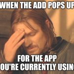 Happens all the time | WHEN THE ADD POPS UP; FOR THE APP YOU'RE CURRENTLY USING | image tagged in memes,frustrated boromir | made w/ Imgflip meme maker