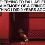 who else hates that? | ME: TRYING TO FALL ASLEEP
A MEMORY OF A CRINGE THING I DID 9 YEARS AGO: | image tagged in hey,relatable | made w/ Imgflip meme maker