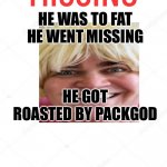 Missing Poster | HE WAS TO FAT HE WENT MISSING; HE GOT ROASTED BY PACKGOD | image tagged in missing poster | made w/ Imgflip meme maker