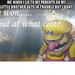 Wario sad | ME WHEN I LIE TO MY PARENTS SO MY LITTLE BROTHER GETS IN TROUBLE BUT I DONT | image tagged in wario sad | made w/ Imgflip meme maker