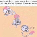 My Brain is always random at this point. | Me when i am trying to focus on my School assignment, But my Brain keeps Doing Random Stuff over and over again: | image tagged in shut up brain,school,memes,funny,brain,so true memes | made w/ Imgflip meme maker