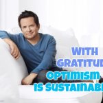Thank You Michael J. Fox | With gratitude; optimism is sustainable | image tagged in michael j fox,back to the future,optimism,optimist,memes,don't worry be happy | made w/ Imgflip meme maker