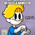bryson give | BRYSON WHEN HE SEES A HAMSTER | image tagged in bryson give | made w/ Imgflip meme maker