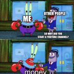 money | OTHER PEOPLE; ME; SO WHY DID YOU START A YOUTUBE CHANNEL? money | image tagged in mr krabs money | made w/ Imgflip meme maker