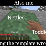 Ahhhhhhhhhhh Ahhhhhhhhhhhh AAAAAAAAAAAA AAAAEASARAAAAAA AAAAAAAAAAAAAAAAAAAA | Also me; Nettles; Toddlers; Using the template wrong | image tagged in hand touching minecraft grass block,crossover,toddler,sting,true story | made w/ Imgflip meme maker