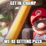 Bros will bro | GET IN, CHAMP; WE´RE GETTING PIZZA | image tagged in super mario bros movie | made w/ Imgflip meme maker