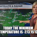 Obvious weather info | TODAY THE MINIMUM TEMPERATURE IS -273.15°C | image tagged in weather forecast | made w/ Imgflip meme maker