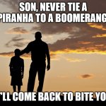 Fatherly Advice | SON, NEVER TIE A PIRANHA TO A BOOMERANG. IT'LL COME BACK TO BITE YOU. | image tagged in dad and son,dad joke,funny,humor,pun | made w/ Imgflip meme maker