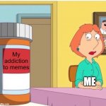 I'm junkie | My addiction to memes; ME | image tagged in family guy louis pills,memes | made w/ Imgflip meme maker