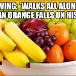The return of The HornBat | WING: *WALKS ALL ALONE UNTIL AN ORANGE FALLS ON HIS HEAD* | image tagged in need a fruit | made w/ Imgflip meme maker
