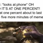 In PPST, (Phone Percentage Survival Time) this is a while. | Me: *looks at phone* OH NO IT’S AT ONE PERCENT!
That one percent about to last me five more minutes of memes: | image tagged in gifs,1 percent,phones,thanos,dying battery | made w/ Imgflip video-to-gif maker