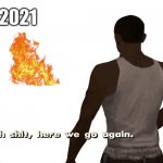 here we go again | 2021 | image tagged in oh shit here we go again | made w/ Imgflip meme maker