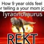 Tyranosaurus rekt | How 9 year olds feel after telling a your mom joke: | image tagged in tyranosaurus rekt | made w/ Imgflip meme maker