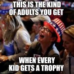 Crying Liberal | THIS IS THE KIND OF ADULTS YOU GET; WHEN EVERY KID GETS A TROPHY | image tagged in crying liberal | made w/ Imgflip meme maker