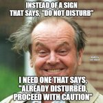 Jack Nicholson Crazy Hair | INSTEAD OF A SIGN THAT SAYS, "DO NOT DISTURB"; MEMEs by Dan Campbell; I NEED ONE THAT SAYS, 
"ALREADY DISTURBED, PROCEED WITH CAUTION" | image tagged in jack nicholson crazy hair | made w/ Imgflip meme maker