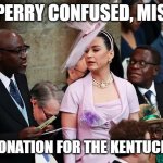 Katie Perry Confused | KATIE PERRY CONFUSED, MISTAKES; THE CORONATION FOR THE KENTUCKY DERBY | image tagged in katie perry confused | made w/ Imgflip meme maker
