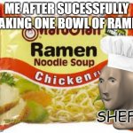 Ramen | ME AFTER SUCESSFULLY MAKING ONE BOWL OF RAMEN; SHEF | image tagged in ramen | made w/ Imgflip meme maker