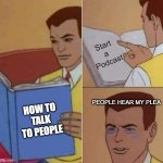 Funny But Might be True | Start a Podcast; PEOPLE HEAR MY PLEA; HOW TO TALK TO PEOPLE | image tagged in peter parker reading book crying,funny | made w/ Imgflip meme maker