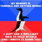 Socially Awkward Awesome Penguin Meme | MY MEMORY IS TERRIBLE AND GETTING WORSE; I JUST HAD A BRILLIANT IDEA TO HELP MYSELF (AND I WROTE IT DOWN TOO) | image tagged in memes,socially awkward awesome penguin | made w/ Imgflip meme maker