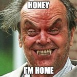 Jack Nicholson Evil Vampire | HONEY; I'M HOME | image tagged in jack nicholson evil vampire | made w/ Imgflip meme maker