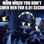 Muther | MUM WHEN YOU DON'T ANSWER HER FOR 0.01 SECONDS | image tagged in murder drones v flag | made w/ Imgflip meme maker