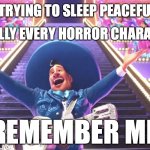 Remember me? And me? And me? And me?... | ME TRYING TO SLEEP PEACEFULLY:; LITERALLY EVERY HORROR CHARACTER:; REMEMBER ME | image tagged in remember me coco | made w/ Imgflip meme maker