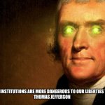 Jefferson Green Laser Eyes | I BELIEVE THAT BANKING INSTITUTIONS ARE MORE DANGEROUS TO OUR LIBERTIES THAN STANDING ARMIES.

THOMAS JEFFERSON | image tagged in jefferson green laser eyes | made w/ Imgflip meme maker