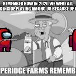 remember that? | REMEMBER HOW IN 2020 WE WERE ALL STUCK INSIDE PLAYING AMONG US BECAUSE OF COVID | image tagged in pepperidge farms remembers | made w/ Imgflip meme maker