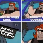 No one is bor cool exepty | TRUCK DRIVER WHO HONK WHEN YOU DO THE MOTION | image tagged in no one is bor cool exepty | made w/ Imgflip meme maker