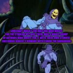 Fun facts with skeletor #9: The Lovecraft cirlce of authors | LOVECRAFT WASN'T THE ONLY ONE WHO WROTE FOR THE CTHULHU MYTHOS, THERE WAS A WHOLE GROUP OF AUTHORS WHO WROTE FOR IT WITH THEIR OWN STORIES! (INCLUDING ROBERT E HOWARD WITH CONAN THE BARBARIAN); TILL NEXT TIME FRIENDS! | image tagged in fun facts with skeletor,lovecraft,circle,authors,mythology,fun fact | made w/ Imgflip meme maker