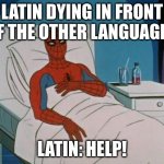 Spiderman Hospital Meme | LATIN DYING IN FRONT OF THE OTHER LANGUAGES; LATIN: HELP! | image tagged in memes,spiderman hospital,spiderman | made w/ Imgflip meme maker