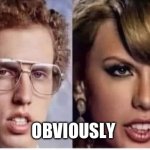 Taylor Swift exposed | OBVIOUSLY | image tagged in napoleon s dynamite,memes,taylor swift | made w/ Imgflip meme maker