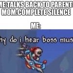 Mom? MOM!? AHHHHH | ME:TALKS BACK TO PARENTS
MOM:COMPLETE SILENCE; ME: | image tagged in why do i hear boss music | made w/ Imgflip meme maker