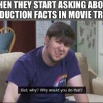 But why why would you do that? | WHEN THEY START ASKING ABOUT PRODUCTION FACTS IN MOVIE TRIVIA | image tagged in but why why would you do that | made w/ Imgflip meme maker
