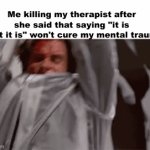 It is what it is guys | Me killing my therapist after she said that saying "it is what it is" won't cure my mental trauma | image tagged in gifs,it is what it is,patrick bateman | made w/ Imgflip video-to-gif maker